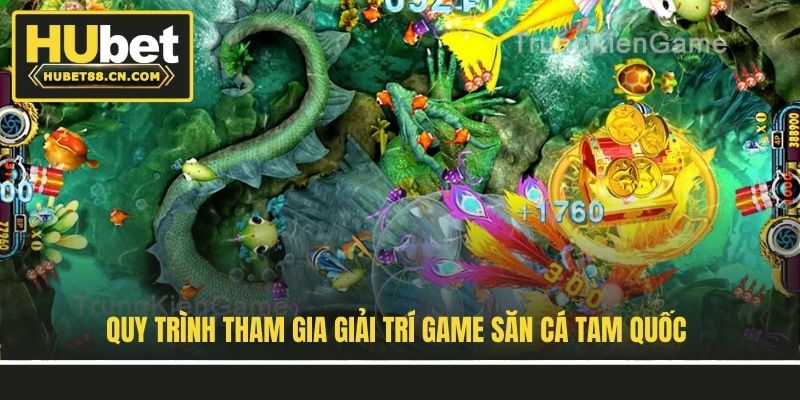 Quy trình tham gia giải trí game săn cá Tam Quốc